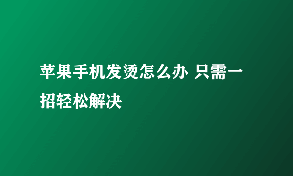 苹果手机发烫怎么办 只需一招轻松解决