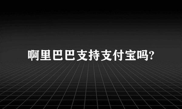 啊里巴巴支持支付宝吗?