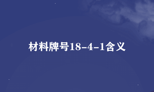 材料牌号18-4-1含义