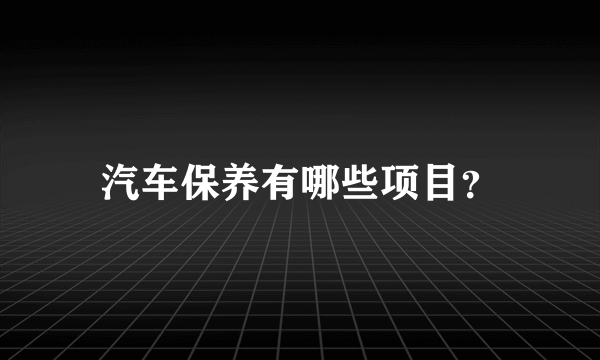 汽车保养有哪些项目？