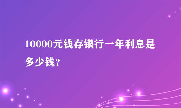 10000元钱存银行一年利息是多少钱？