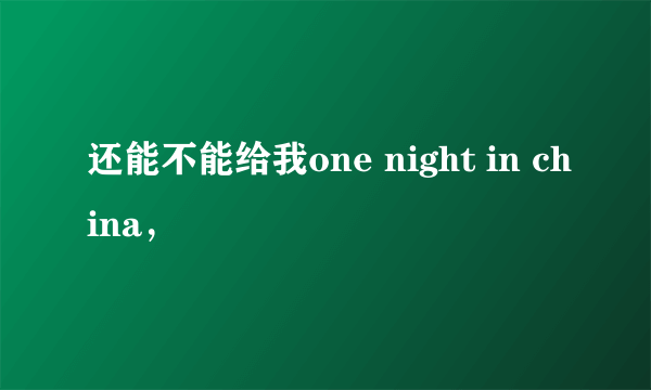 还能不能给我one night in china，