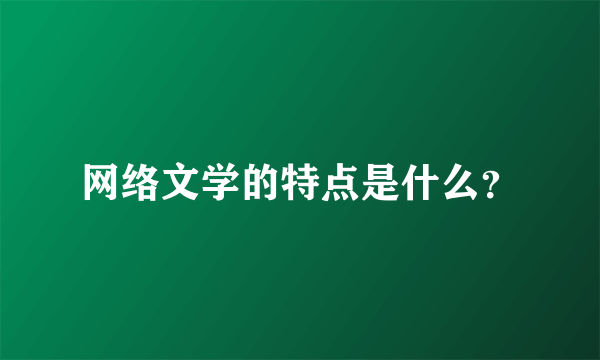 网络文学的特点是什么？