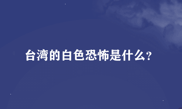 台湾的白色恐怖是什么？