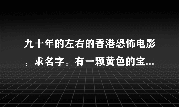 九十年的左右的香港恐怖电影，求名字。有一颗黄色的宝石，谁得到它晚间就会被恶灵杀害。