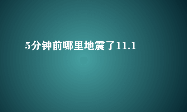 5分钟前哪里地震了11.1