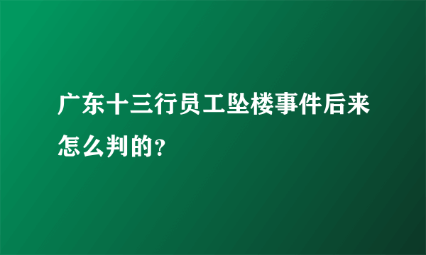 广东十三行员工坠楼事件后来怎么判的？