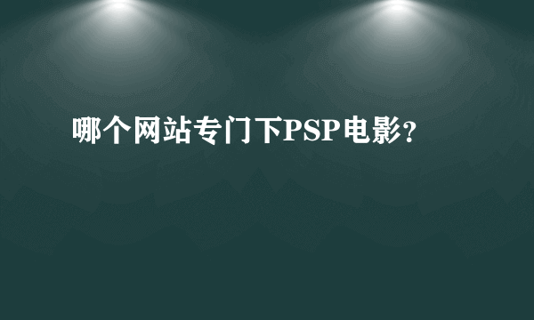 哪个网站专门下PSP电影？