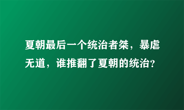 夏朝最后一个统治者桀，暴虐无道，谁推翻了夏朝的统治？