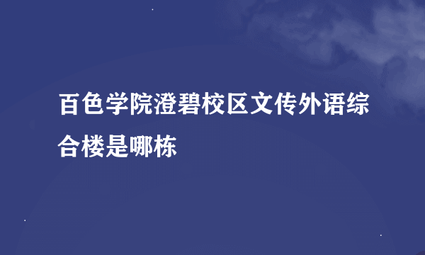 百色学院澄碧校区文传外语综合楼是哪栋