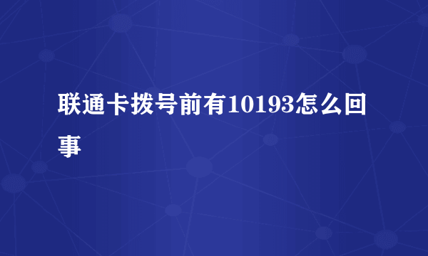 联通卡拨号前有10193怎么回事