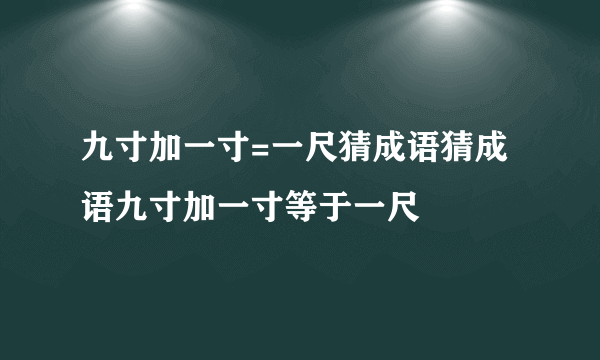 九寸加一寸=一尺猜成语猜成语九寸加一寸等于一尺