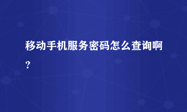 移动手机服务密码怎么查询啊？