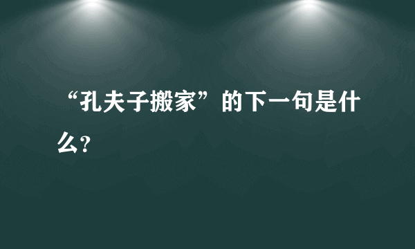 “孔夫子搬家”的下一句是什么？