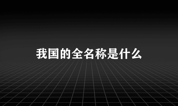 我国的全名称是什么