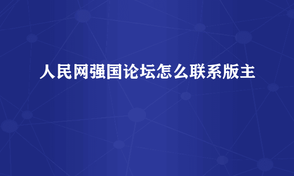 人民网强国论坛怎么联系版主