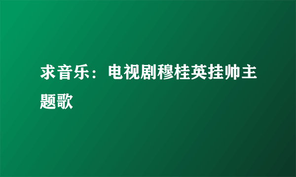 求音乐：电视剧穆桂英挂帅主题歌