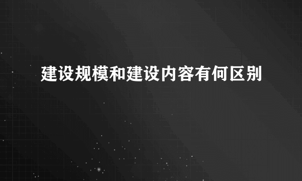 建设规模和建设内容有何区别