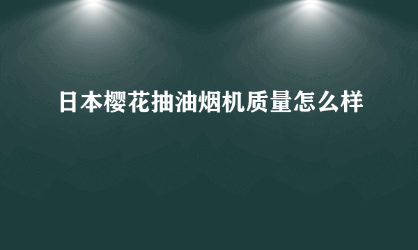 日本樱花抽油烟机质量怎么样