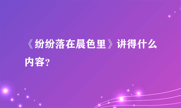 《纷纷落在晨色里》讲得什么内容？