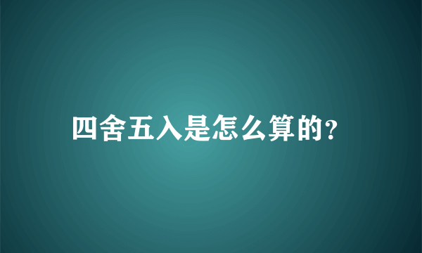 四舍五入是怎么算的？