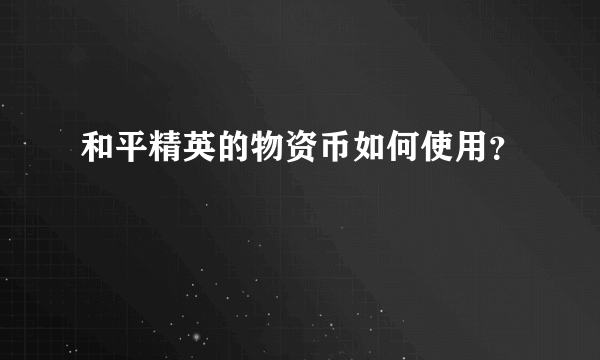 和平精英的物资币如何使用？