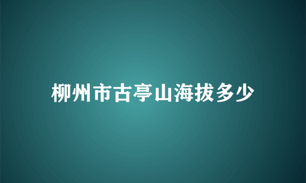 柳州市古亭山海拔多少