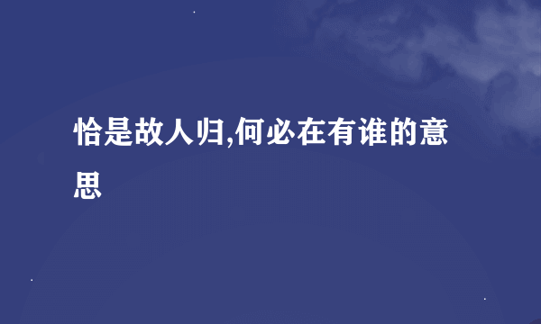 恰是故人归,何必在有谁的意思