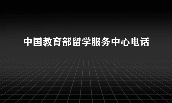 中国教育部留学服务中心电话