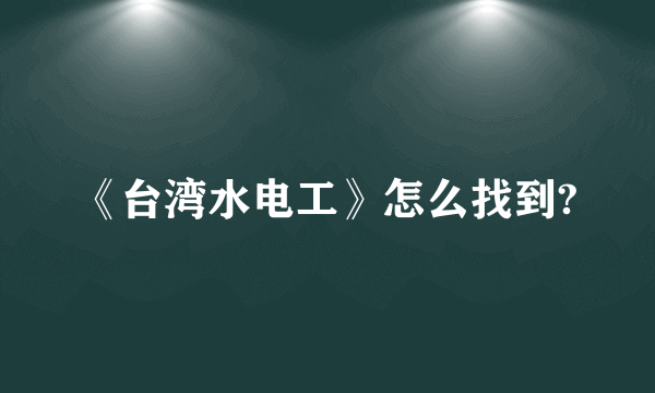 《台湾水电工》怎么找到?