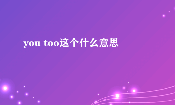 you too这个什么意思