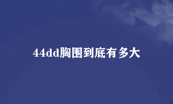 44dd胸围到底有多大