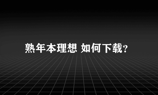 熟年本理想 如何下载？