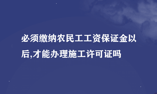 必须缴纳农民工工资保证金以后,才能办理施工许可证吗