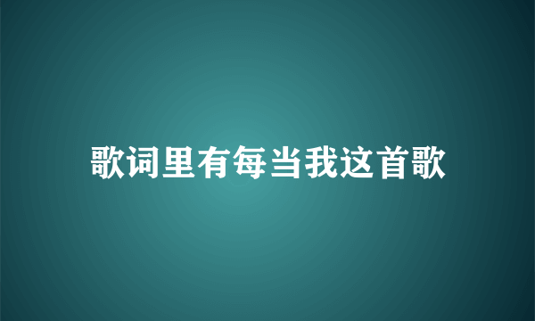 歌词里有每当我这首歌