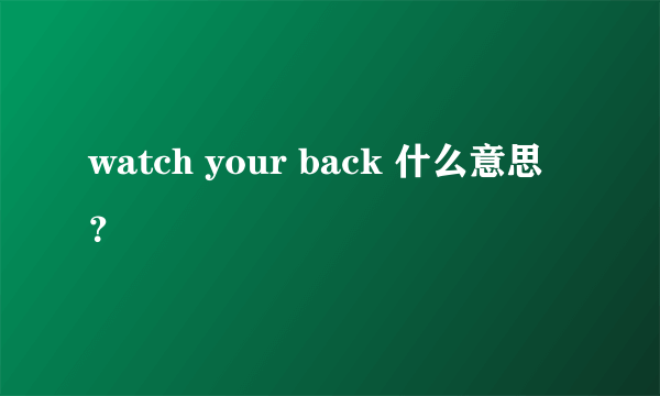 watch your back 什么意思？