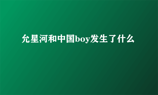 允星河和中国boy发生了什么