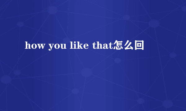 how you like that怎么回