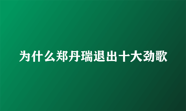 为什么郑丹瑞退出十大劲歌