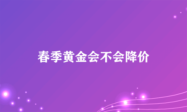 春季黄金会不会降价