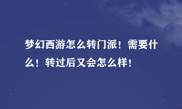 梦幻西游怎么转门派！需要什么！转过后又会怎么样！