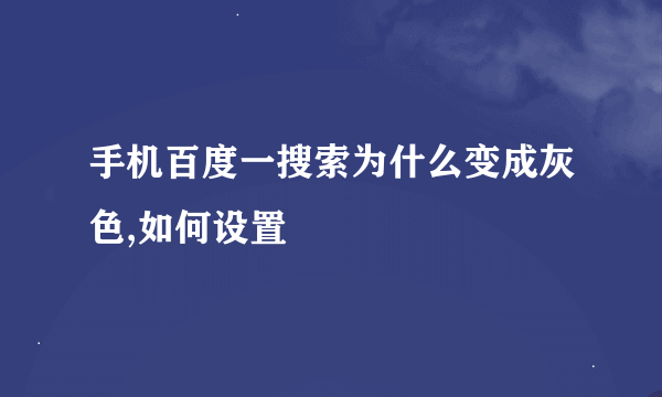 手机百度一搜索为什么变成灰色,如何设置