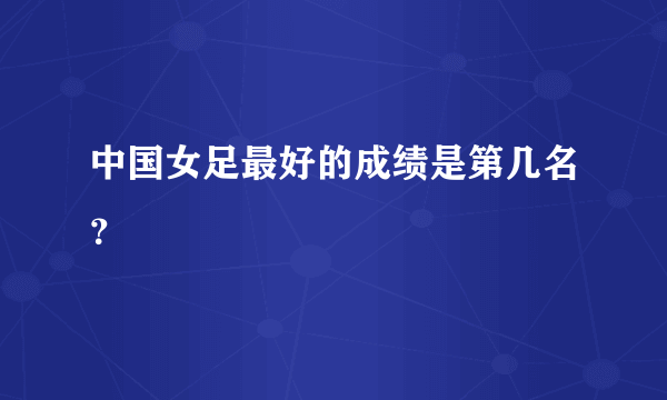 中国女足最好的成绩是第几名？