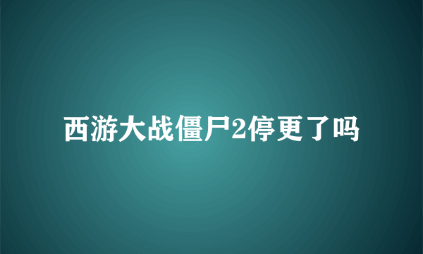 西游大战僵尸2停更了吗