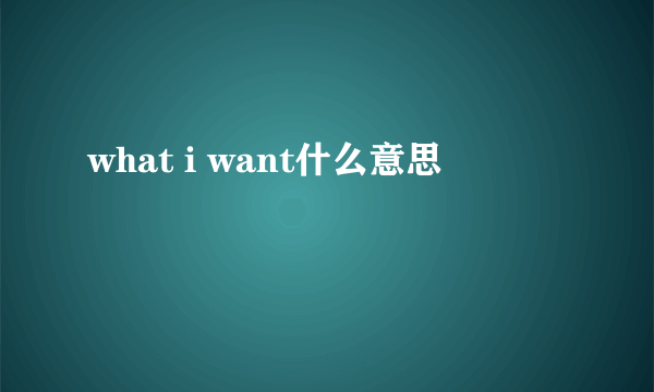 what i want什么意思