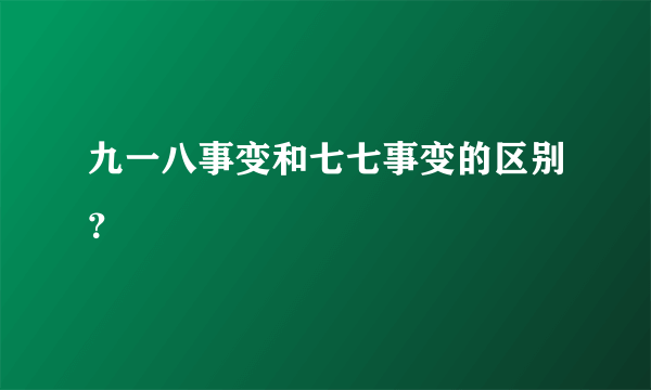 九一八事变和七七事变的区别？