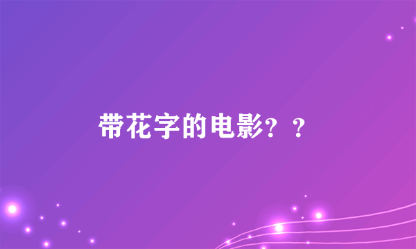 带花字的电影？？