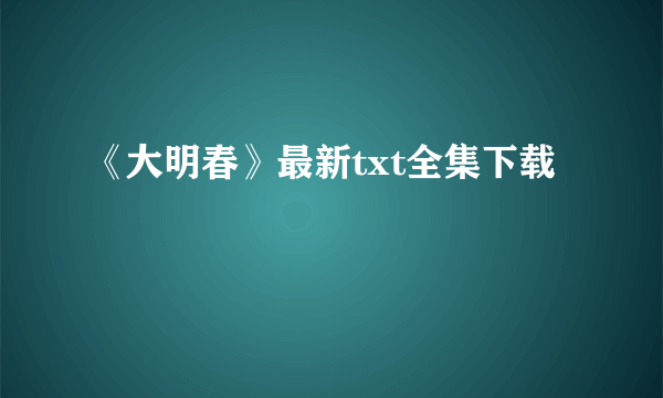 《大明春》最新txt全集下载