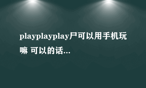 playplayplay尸可以用手机玩嘛 可以的话用什么模拟器？