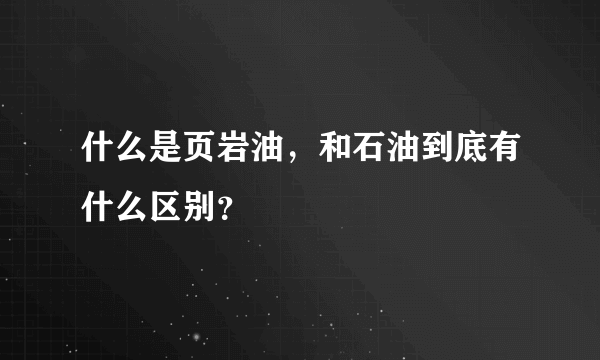 什么是页岩油，和石油到底有什么区别？